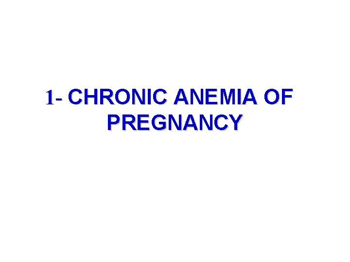 1 - CHRONIC ANEMIA OF PREGNANCY 