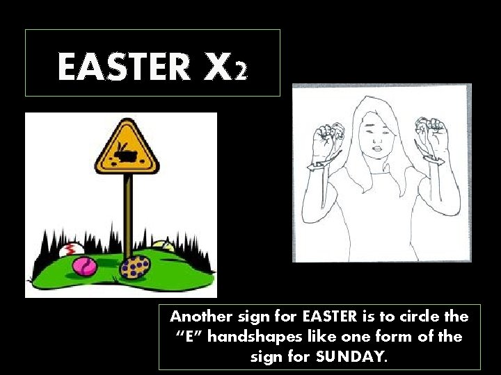 EASTER X 2 Another sign for EASTER is to circle the “E” handshapes like