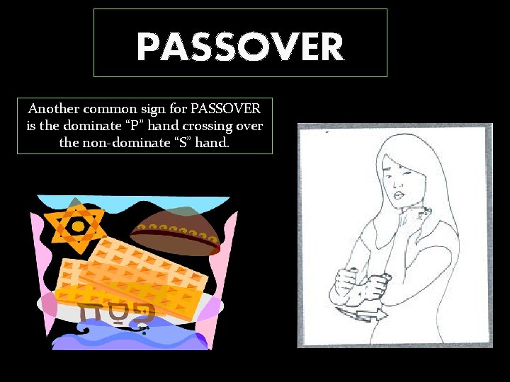 PASSOVER Another common sign for PASSOVER is the dominate “P” hand crossing over the