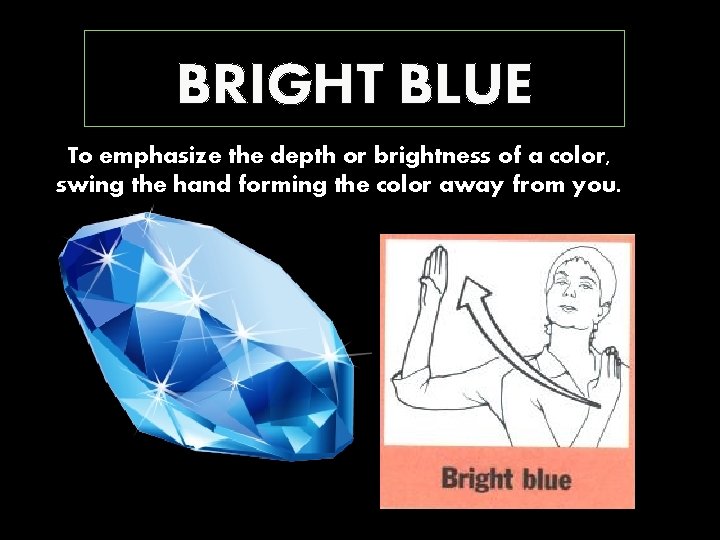 BRIGHT BLUE To emphasize the depth or brightness of a color, swing the hand