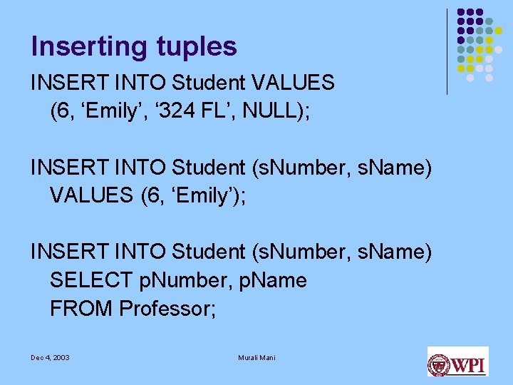 Inserting tuples INSERT INTO Student VALUES (6, ‘Emily’, ‘ 324 FL’, NULL); INSERT INTO Inserting tuples INSERT INTO Student VALUES (6, ‘Emily’, ‘ 324 FL’, NULL); INSERT INTO