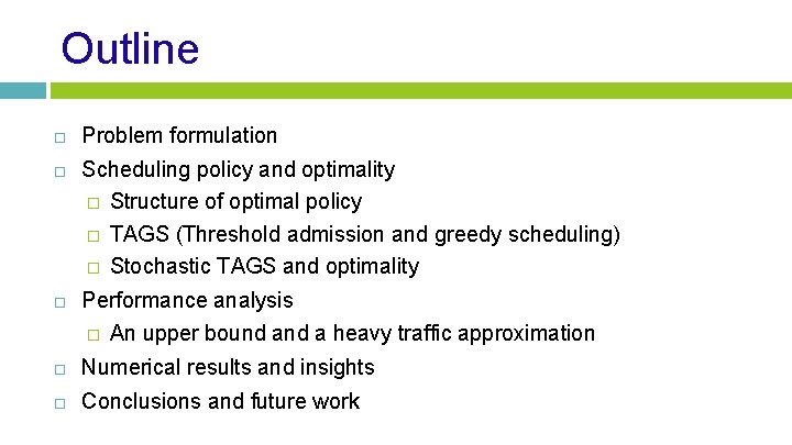 Outline Problem formulation Scheduling policy and optimality � Structure of optimal policy � TAGS