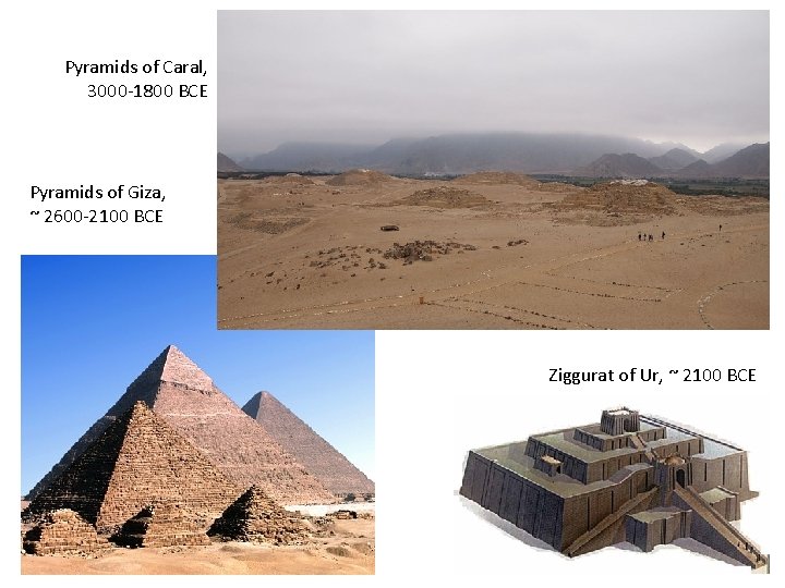 Pyramids of Caral, 3000 -1800 BCE Pyramids of Giza, ~ 2600 -2100 BCE Ziggurat