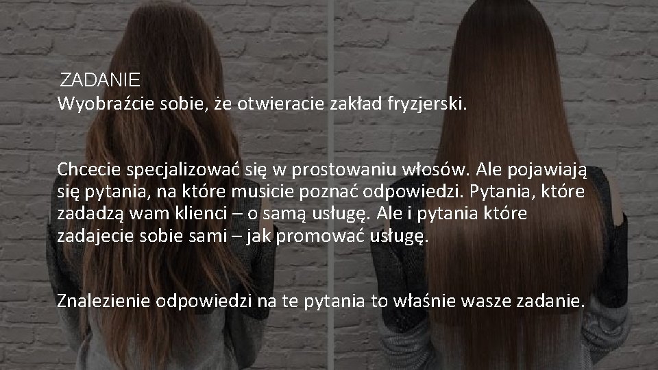 ZADANIE Wyobraźcie sobie, że otwieracie zakład fryzjerski. Chcecie specjalizować się w prostowaniu włosów. Ale