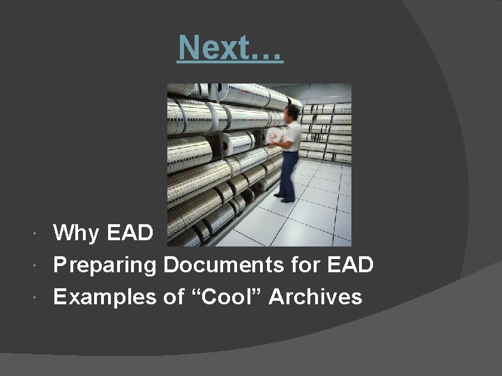 Next… Why EAD Preparing Documents for EAD Examples of “Cool” Archives 