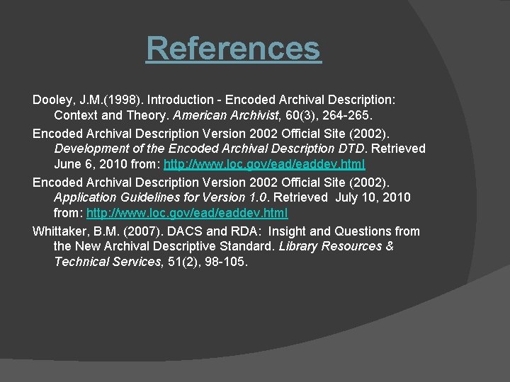 References Dooley, J. M. (1998). Introduction - Encoded Archival Description: Context and Theory. American