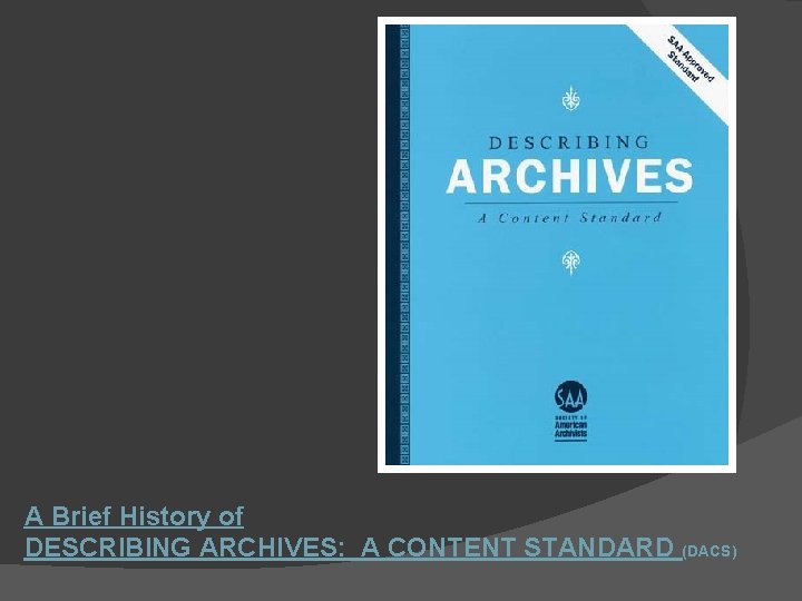 A Brief History of DESCRIBING ARCHIVES: A CONTENT STANDARD (DACS) 