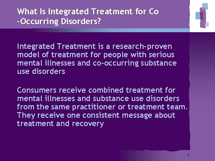 What Is Integrated Treatment for Co -Occurring Disorders? Integrated Treatment is a research-proven model