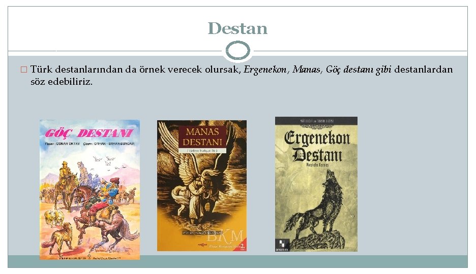 Destan � Türk destanlarından da örnek verecek olursak, Ergenekon, Manas, Göç destanı gibi destanlardan