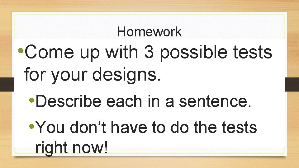 Homework • Come up with 3 possible tests for your designs. • Describe each