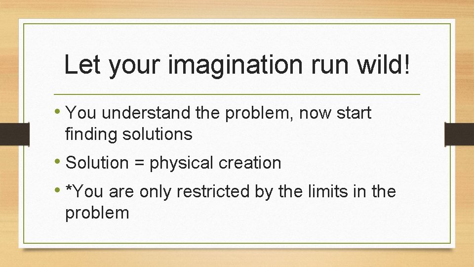 Let your imagination run wild! • You understand the problem, now start finding solutions