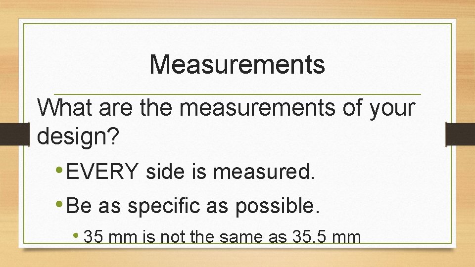 Measurements What are the measurements of your design? • EVERY side is measured. •