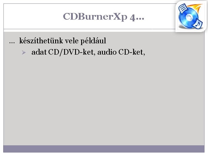 CDBurner. Xp 4… … készíthetünk vele például Ø adat CD/DVD-ket, audio CD-ket, 