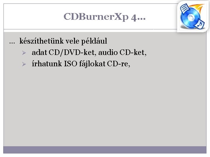 CDBurner. Xp 4… … készíthetünk vele például Ø adat CD/DVD-ket, audio CD-ket, Ø írhatunk