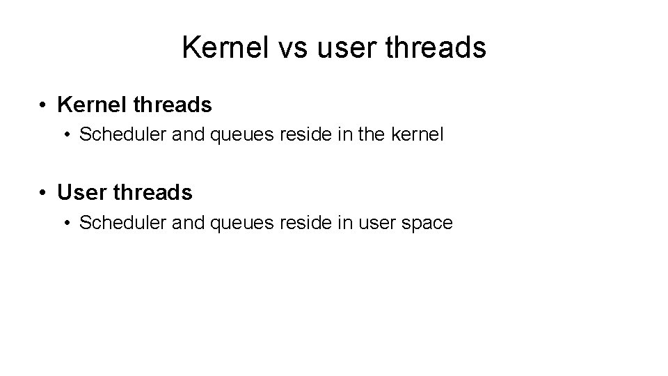 Kernel vs user threads • Kernel threads • Scheduler and queues reside in the Kernel vs user threads • Kernel threads • Scheduler and queues reside in the