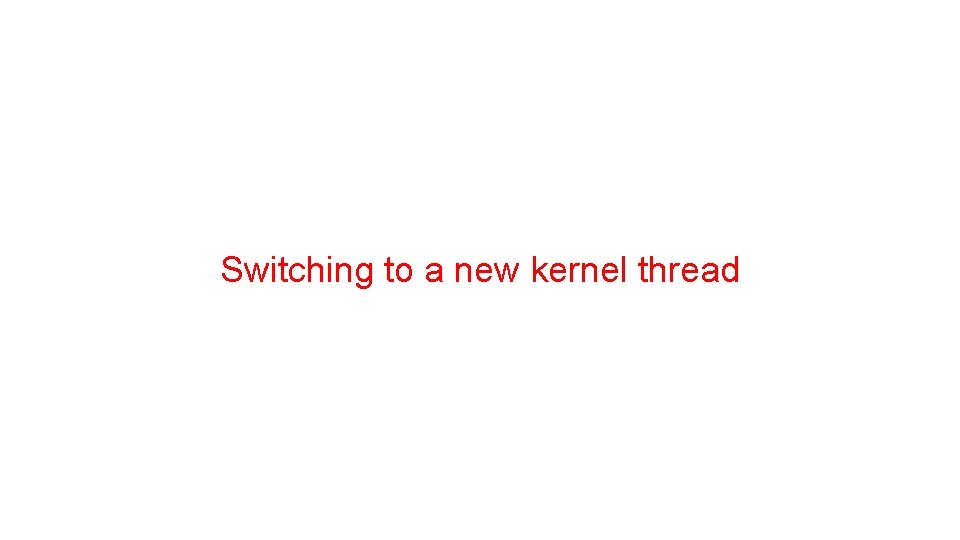 Switching to a new kernel thread Switching to a new kernel thread
