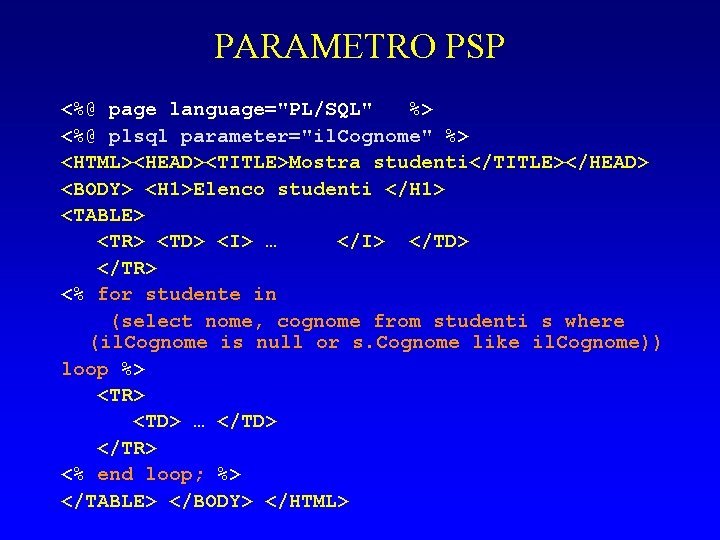 PARAMETRO PSP <%@ page language="PL/SQL" %> <%@ plsql parameter="il. Cognome" %> <HTML><HEAD><TITLE>Mostra studenti</TITLE></HEAD> <BODY>