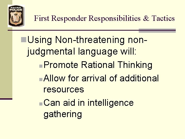 First Responder Responsibilities & Tactics n Using Non-threatening non- judgmental language will: Promote Rational