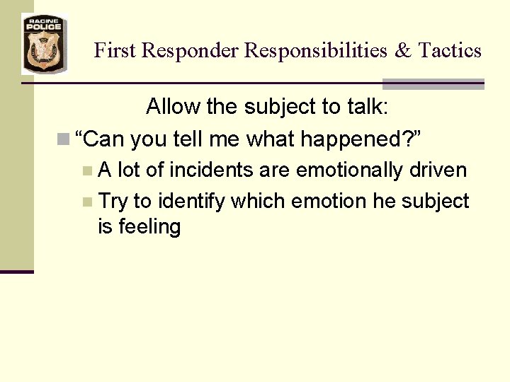 First Responder Responsibilities & Tactics Allow the subject to talk: n “Can you tell