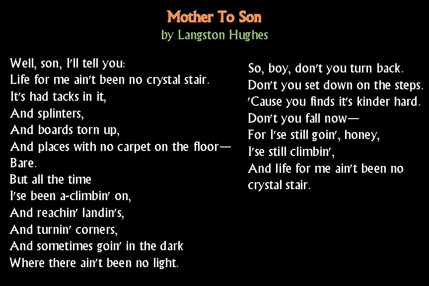 Mother To Son by Langston Hughes Well, son, I'll tell you: Life for me