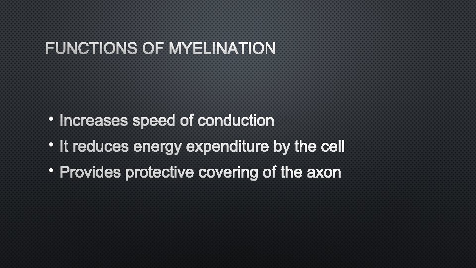 FUNCTIONS OF MYELINATION • INCREASES SPEED OF CONDUCTION • IT REDUCES ENERGY EXPENDITURE BY
