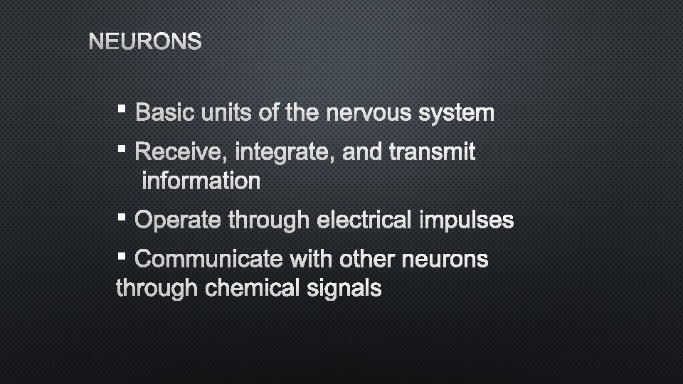 NEURONS § BASIC UNITS OF THE NERVOUS SYSTEM § RECEIVE, INTEGRATE, AND TRANSMIT INFORMATION