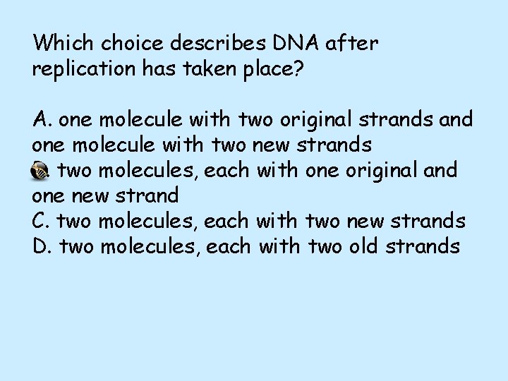 Which choice describes DNA after replication has taken place? A. one molecule with two