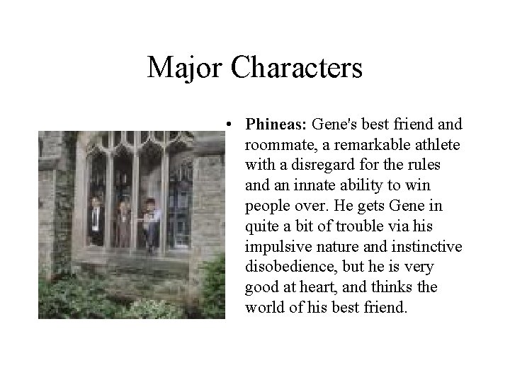 Major Characters • Phineas: Gene's best friend and roommate, a remarkable athlete with a