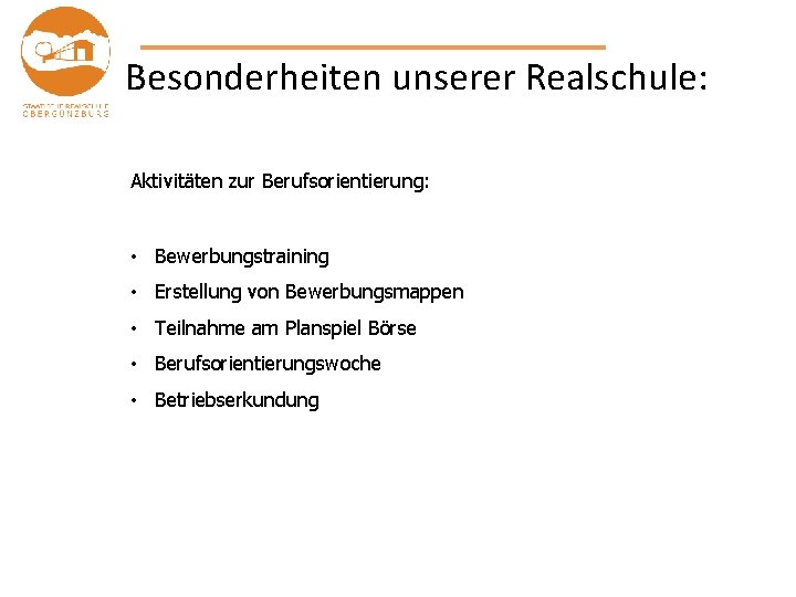 Besonderheiten unserer Realschule: Aktivitäten zur Berufsorientierung: • Bewerbungstraining • Erstellung von Bewerbungsmappen • Teilnahme