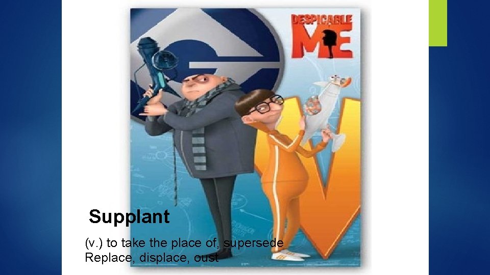 Supplant (v. ) to take the place of, supersede Replace, displace, oust 