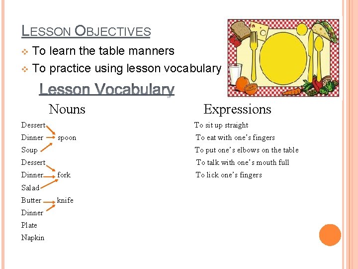 LESSON OBJECTIVES To learn the table manners v To practice using lesson vocabulary v