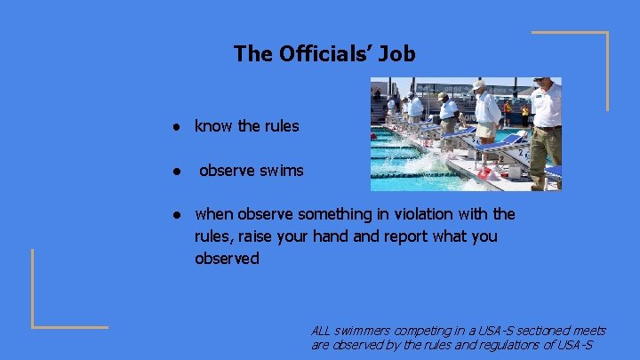 The Officials’ Job ● know the rules ● observe swims ● when observe something