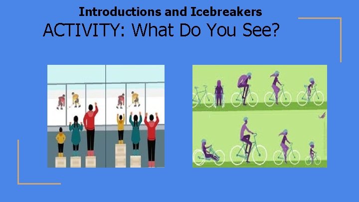 Introductions and Icebreakers ACTIVITY: What Do You See? 