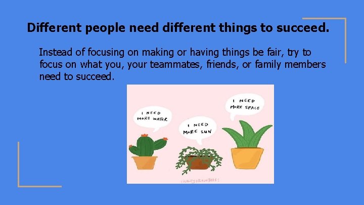 Different people need different things to succeed. Instead of focusing on making or having
