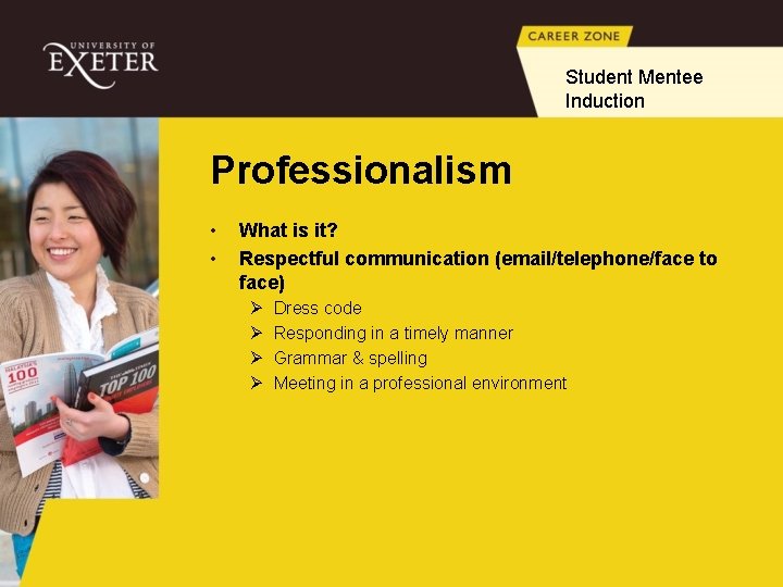 Student Mentee Induction Professionalism • • What is it? Respectful communication (email/telephone/face to face)