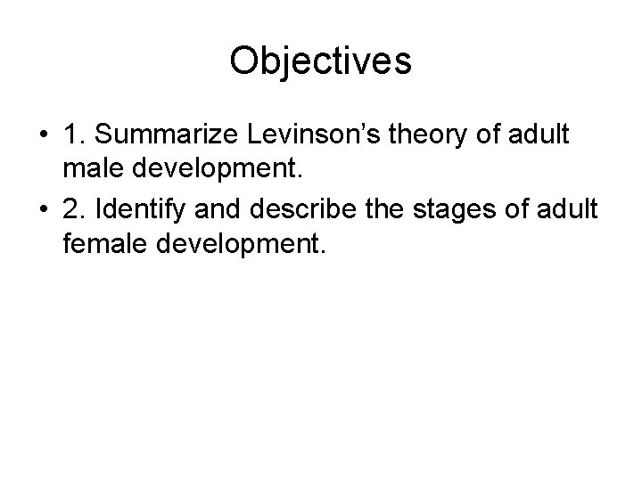 Objectives • 1. Summarize Levinson’s theory of adult male development. • 2. Identify and