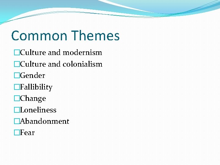 Common Themes �Culture and modernism �Culture and colonialism �Gender �Fallibility �Change �Loneliness �Abandonment �Fear