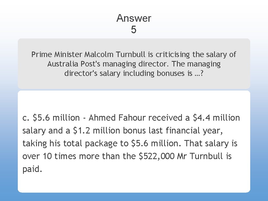 Answer 5 Prime Minister Malcolm Turnbull is criticising the salary of Australia Post's managing
