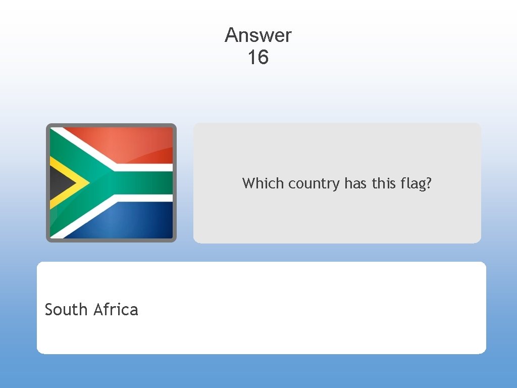 Answer 16 Which country has this flag? South Africa 