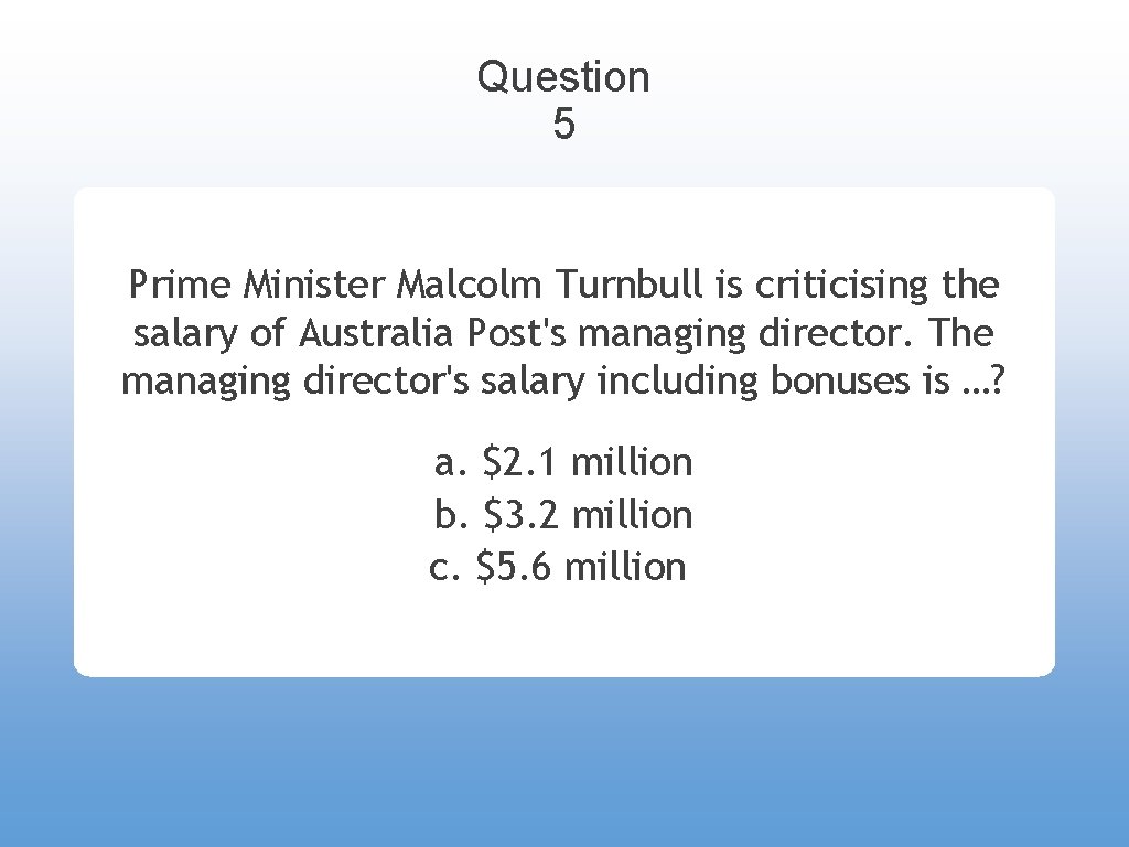 Question 5 Prime Minister Malcolm Turnbull is criticising the salary of Australia Post's managing