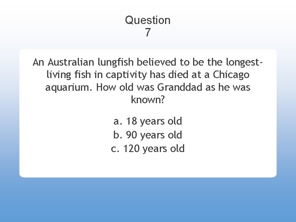 Question 7 An Australian lungfish believed to be the longestliving fish in captivity has