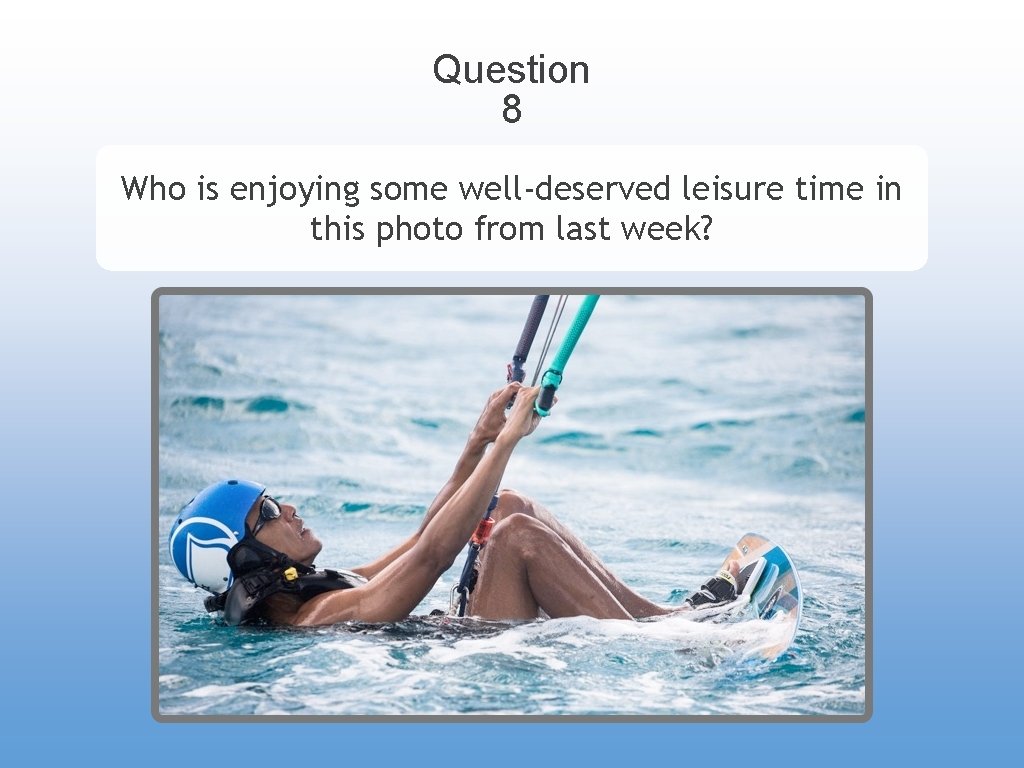 Question 8 Who is enjoying some well-deserved leisure time in this photo from last