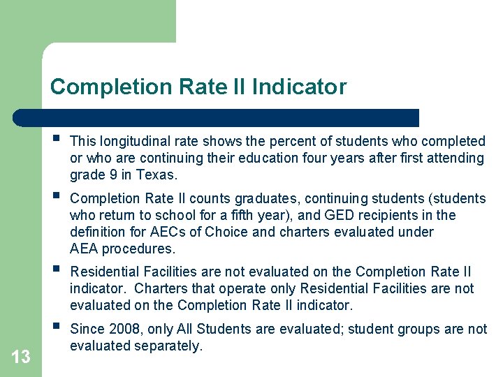 Completion Rate II Indicator 13 § This longitudinal rate shows the percent of students