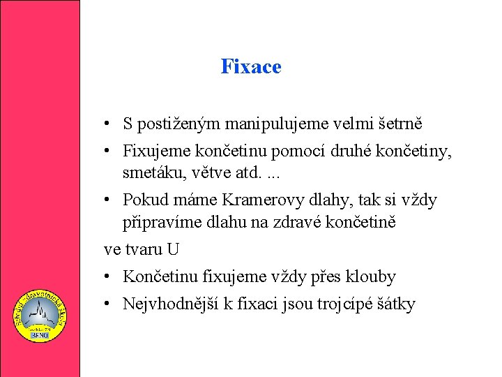 Fixace • S postiženým manipulujeme velmi šetrně • Fixujeme končetinu pomocí druhé končetiny, smetáku,