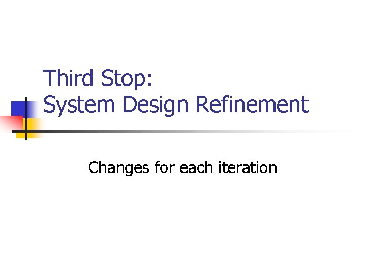 Third Stop: System Design Refinement Changes for each iteration Third Stop: System Design Refinement Changes for each iteration