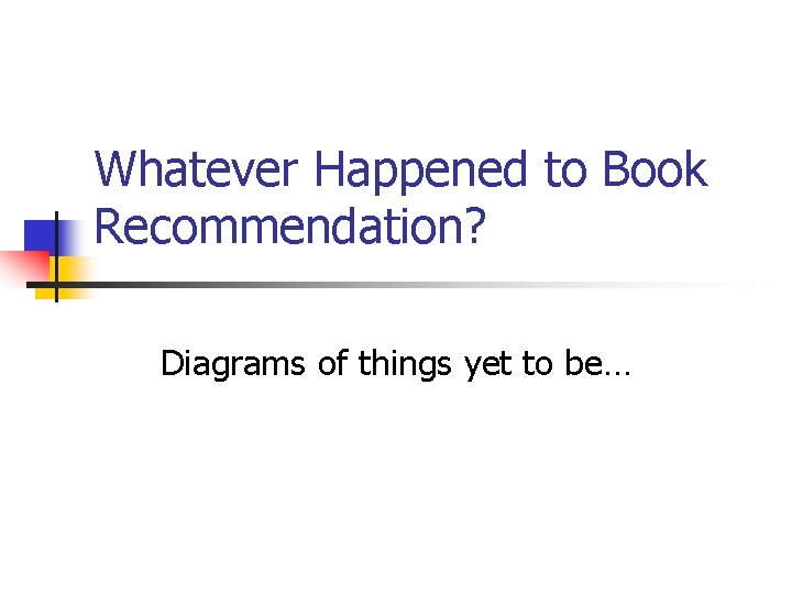 Whatever Happened to Book Recommendation? Diagrams of things yet to be… Whatever Happened to Book Recommendation? Diagrams of things yet to be…