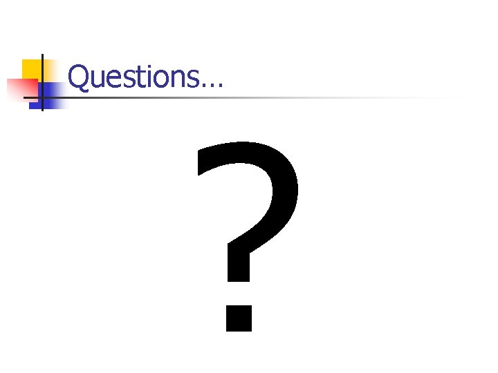 Questions… ? Questions… ?