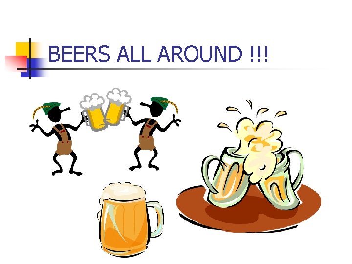 BEERS ALL AROUND !!! BEERS ALL AROUND !!!