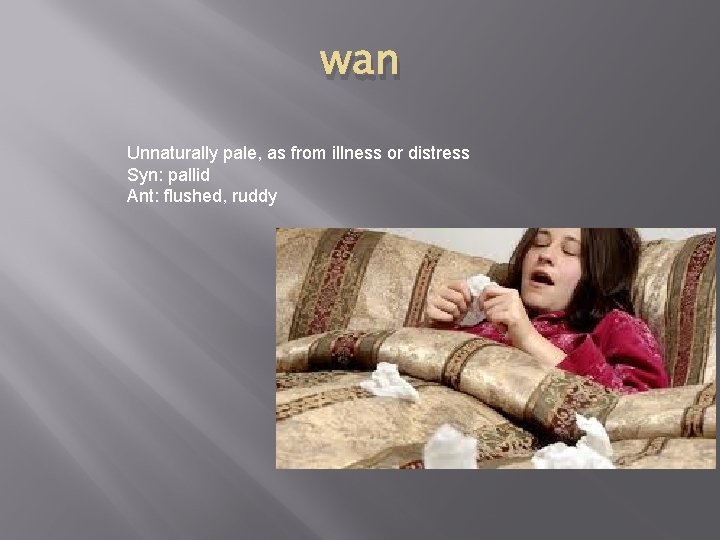 wan Unnaturally pale, as from illness or distress Syn: pallid Ant: flushed, ruddy 