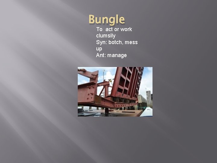 Bungle To act or work clumsily Syn: botch, mess up Ant: manage 